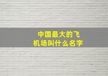 中国最大的飞机场叫什么名字