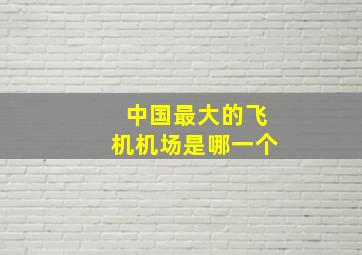 中国最大的飞机机场是哪一个