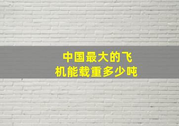 中国最大的飞机能载重多少吨