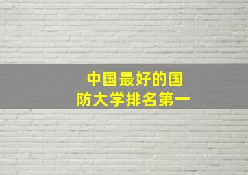 中国最好的国防大学排名第一