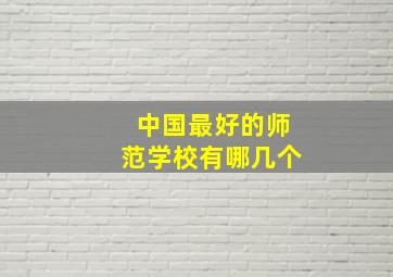 中国最好的师范学校有哪几个