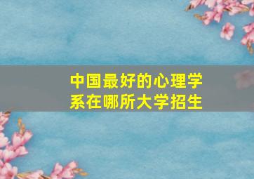 中国最好的心理学系在哪所大学招生