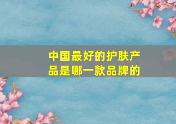 中国最好的护肤产品是哪一款品牌的