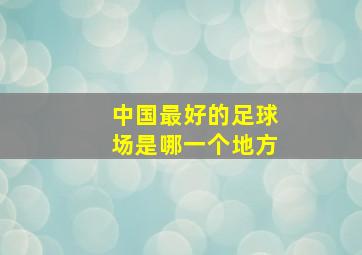 中国最好的足球场是哪一个地方