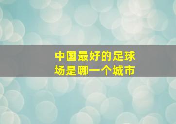 中国最好的足球场是哪一个城市