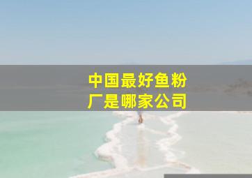 中国最好鱼粉厂是哪家公司