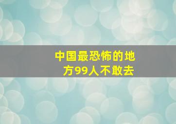 中国最恐怖的地方99人不敢去