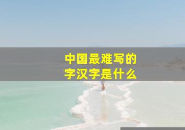 中国最难写的字汉字是什么