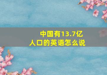 中国有13.7亿人口的英语怎么说