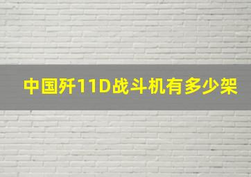 中国歼11D战斗机有多少架