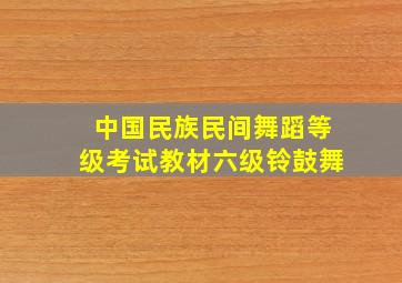 中国民族民间舞蹈等级考试教材六级铃鼓舞