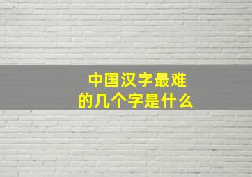 中国汉字最难的几个字是什么