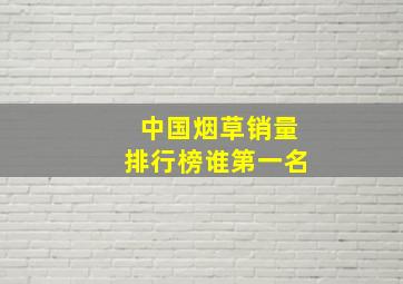 中国烟草销量排行榜谁第一名