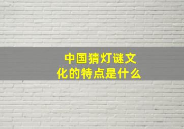 中国猜灯谜文化的特点是什么