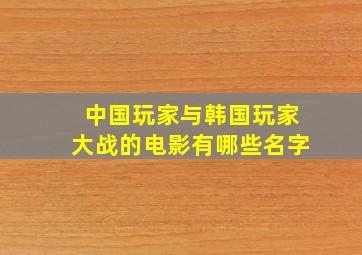 中国玩家与韩国玩家大战的电影有哪些名字