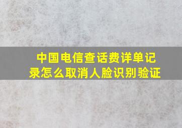 中国电信查话费详单记录怎么取消人脸识别验证