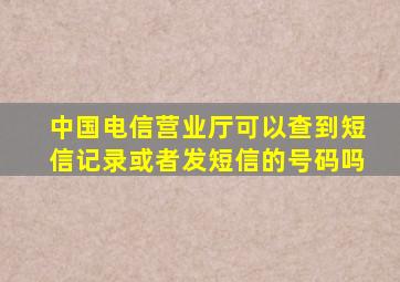 中国电信营业厅可以查到短信记录或者发短信的号码吗