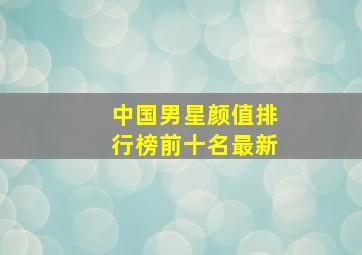 中国男星颜值排行榜前十名最新