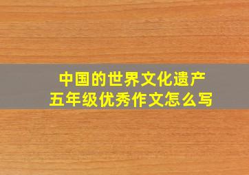 中国的世界文化遗产五年级优秀作文怎么写