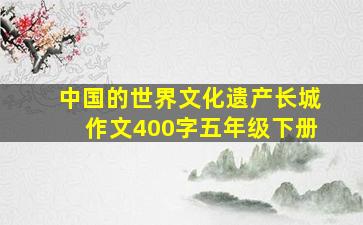 中国的世界文化遗产长城作文400字五年级下册