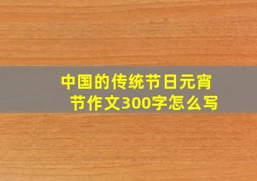 中国的传统节日元宵节作文300字怎么写