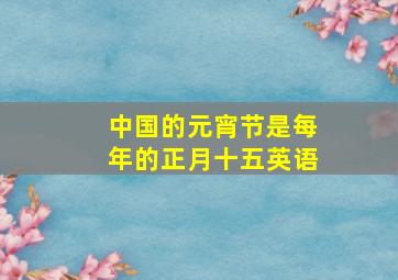 中国的元宵节是每年的正月十五英语