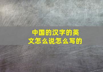 中国的汉字的英文怎么说怎么写的