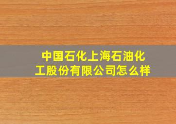 中国石化上海石油化工股份有限公司怎么样