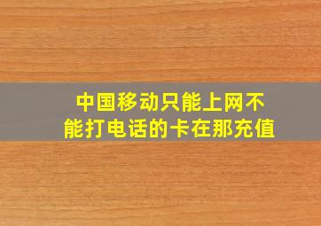 中国移动只能上网不能打电话的卡在那充值