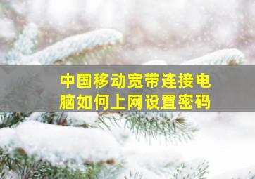 中国移动宽带连接电脑如何上网设置密码