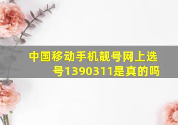 中国移动手机靓号网上选号1390311是真的吗