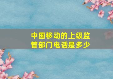 中国移动的上级监管部门电话是多少