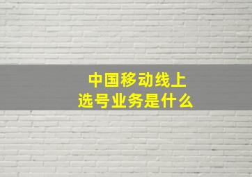 中国移动线上选号业务是什么