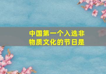 中国第一个入选非物质文化的节日是