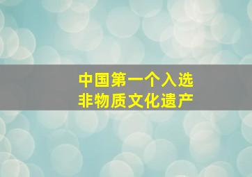 中国第一个入选非物质文化遗产