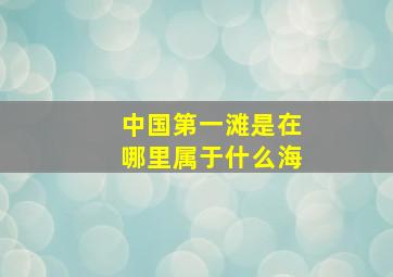 中国第一滩是在哪里属于什么海