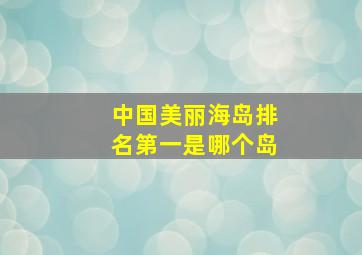 中国美丽海岛排名第一是哪个岛