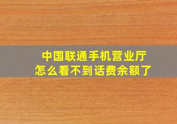 中国联通手机营业厅怎么看不到话费余额了