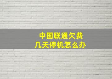 中国联通欠费几天停机怎么办