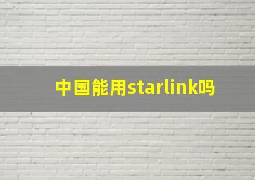 中国能用starlink吗