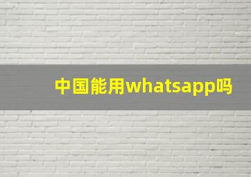 中国能用whatsapp吗