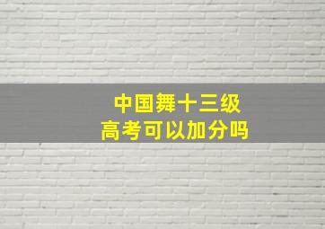 中国舞十三级高考可以加分吗