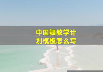 中国舞教学计划模板怎么写