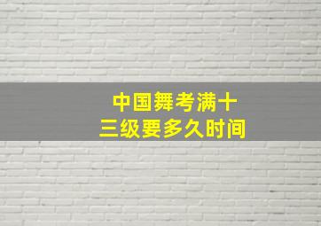 中国舞考满十三级要多久时间