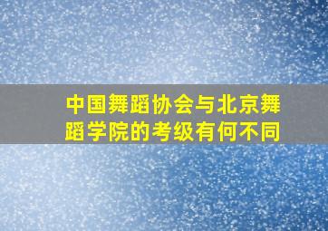 中国舞蹈协会与北京舞蹈学院的考级有何不同