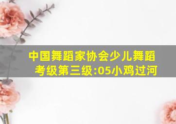 中国舞蹈家协会少儿舞蹈考级第三级:05小鸡过河