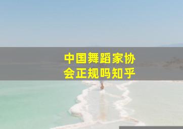 中国舞蹈家协会正规吗知乎