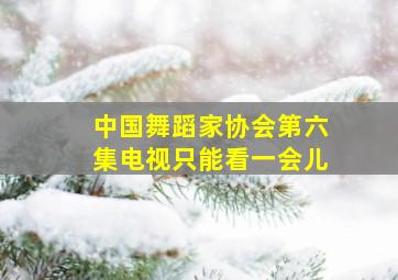 中国舞蹈家协会第六集电视只能看一会儿