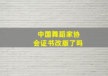 中国舞蹈家协会证书改版了吗