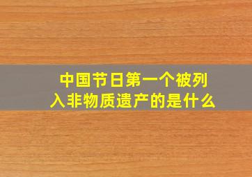 中国节日第一个被列入非物质遗产的是什么